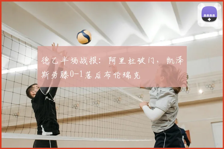 德乙半场战报:阿里杜破门,凯泽斯劳滕0-1落后布伦瑞克