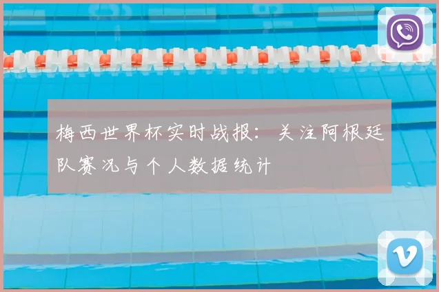 梅西世界杯实时战报:关注阿根廷队赛况与个人数据统计