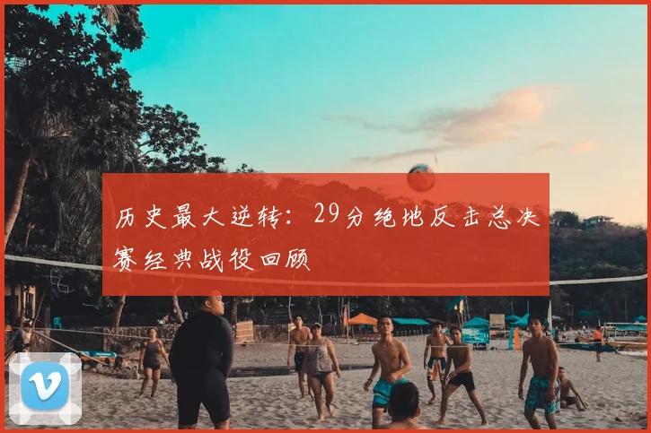 历史最大逆转：29分绝地反击总决赛经典战役回顾