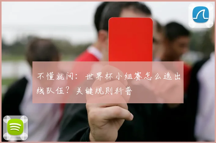 不懂就问：世界杯小组赛怎么选出线队伍？关键规则科普