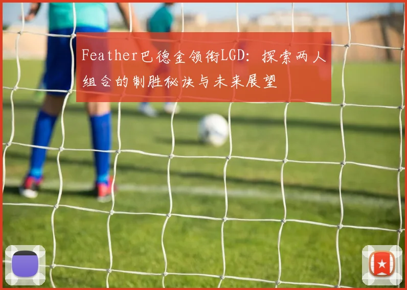 Feather巴德金领衔LGD：探索两人组合的制胜秘诀与未来展望